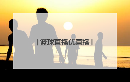「篮球直播优直播」广东篮球直播cba直播视频