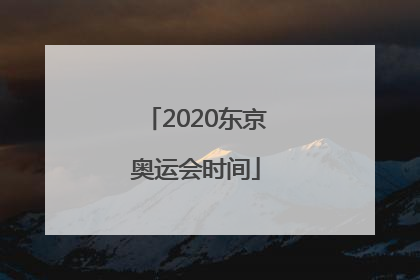 「2020东京奥运会时间」2020东京奥运会时间结束