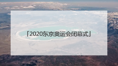 「2020东京奥运会闭幕式」2020东京奥运会闭幕式几点