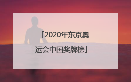 「2020年东京奥运会中国奖牌榜」2020年东京奥运会中国奖牌榜最新
