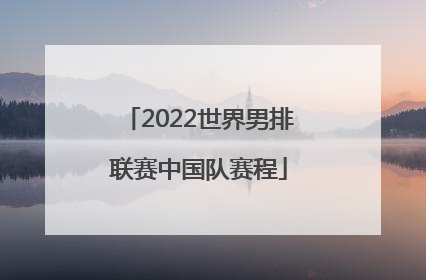「2022世界男排联赛中国队赛程」2022世界男排联赛中国队战况