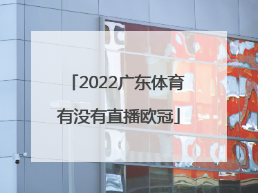 2022广东体育有没有直播欧冠