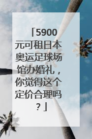 5900元可租日本奥运足球场馆办婚礼，你觉得这个定价合理吗？