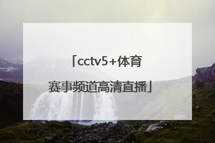 「cctv5+体育赛事频道高清直播」cctv5+体育赛事频道直播节目表