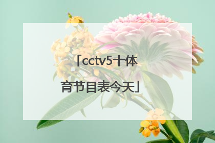 「cctv5十体育节目表今天」cctv5体育节目表