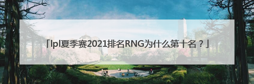 lpl夏季赛2021排名RNG为什么第十名？