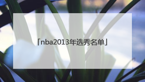 「nba2013年选秀名单」nba2013选秀重排